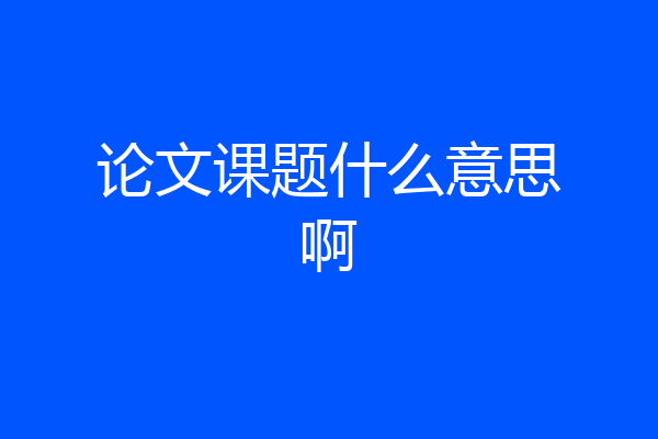论文课题什么意思啊