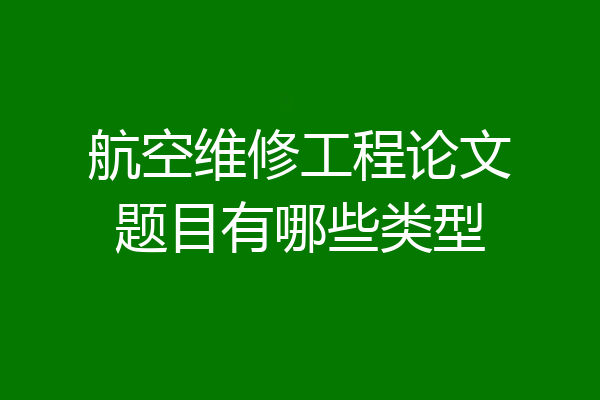 航空维修工程论文题目有哪些类型
