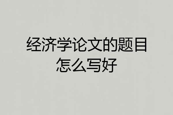 经济学论文的题目怎么写好