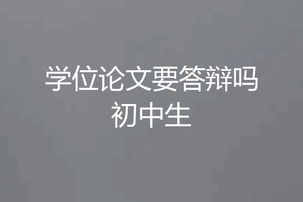 学位论文要答辩吗初中生