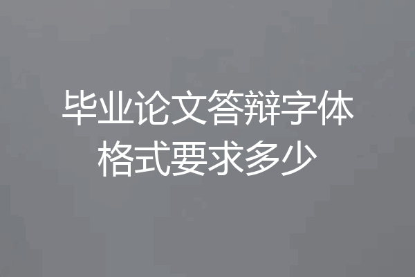 毕业论文答辩字体格式要求多少