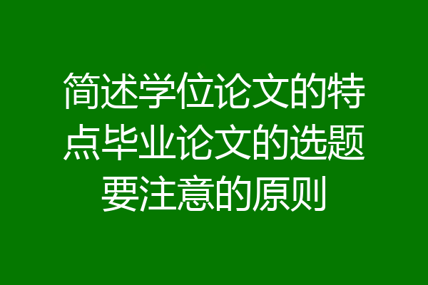 简述学位论文的特点毕业论文的选题要注意的原则