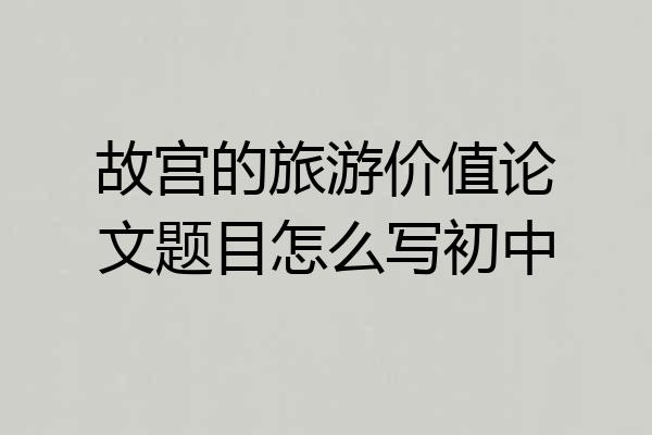 故宫的旅游价值论文题目怎么写初中