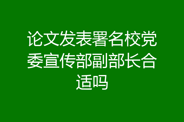 论文发表署名校党委宣传部副部长合适吗