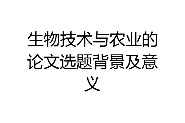 生物技术与农业的论文选题背景及意义