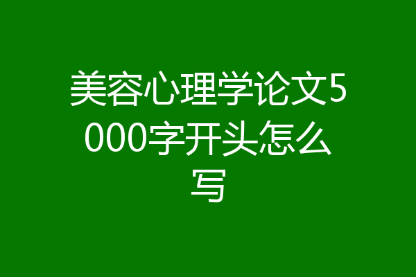 美容心理学论文5000字开头怎么写