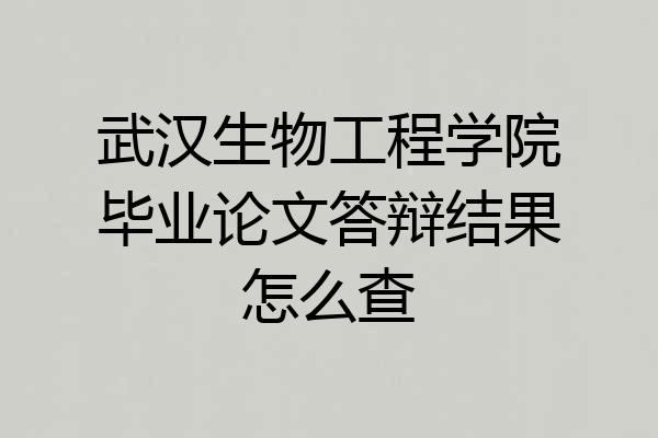 武汉生物工程学院毕业论文答辩结果怎么查