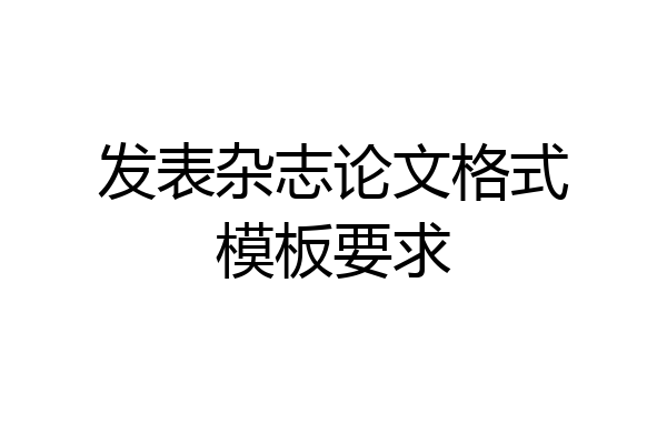 发表杂志论文格式模板要求