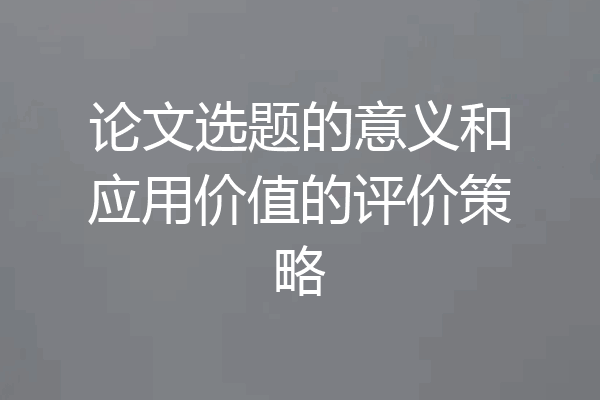 论文选题的意义和应用价值的评价策略