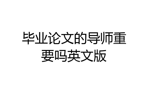 毕业论文的导师重要吗英文版