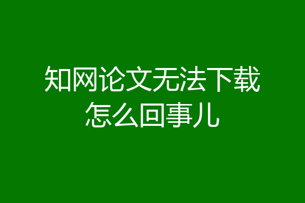 知网论文无法下载怎么回事儿