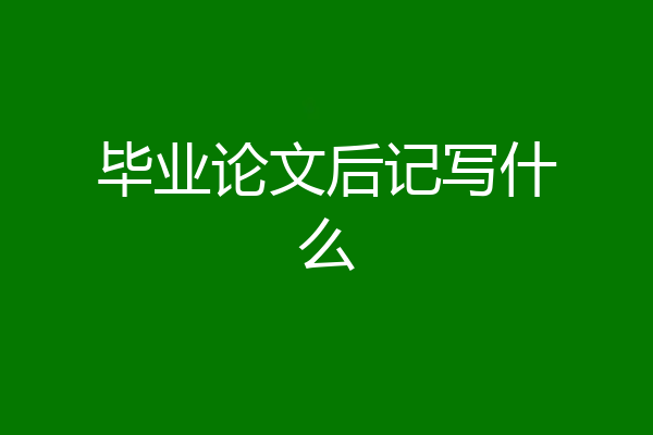 毕业论文后记写什么