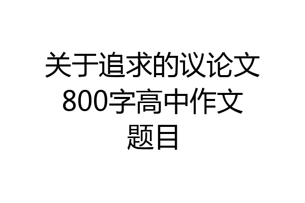 关于追求的议论文800字高中作文题目