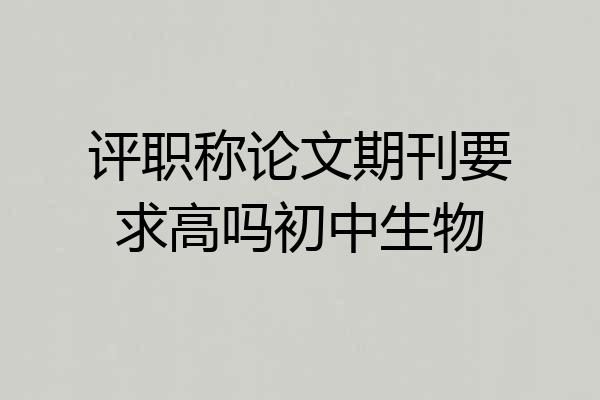 评职称论文期刊要求高吗初中生物