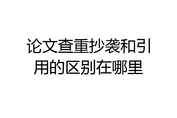 论文查重抄袭和引用的区别在哪里
