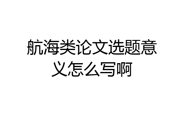 航海类论文选题意义怎么写啊