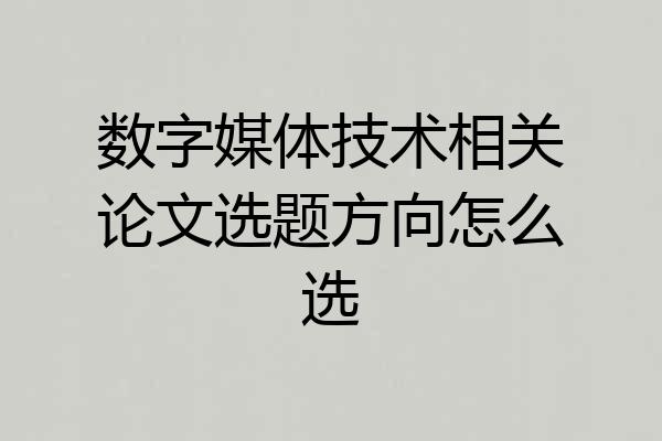 数字媒体技术相关论文选题方向怎么选