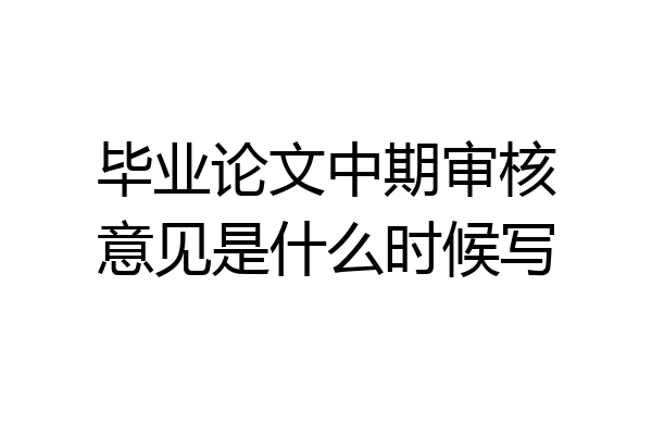 毕业论文中期审核意见是什么时候写