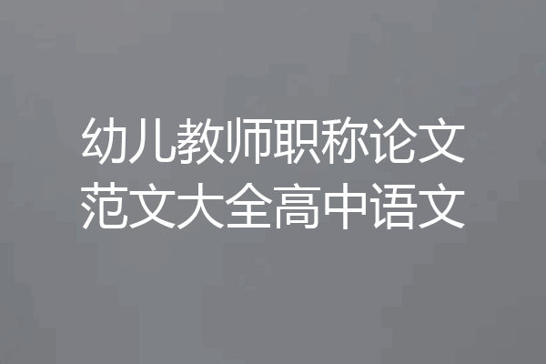 幼儿教师职称论文范文大全高中语文