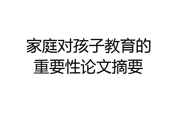 家庭对孩子教育的重要性论文摘要