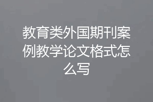 教育类外国期刊案例教学论文格式怎么写