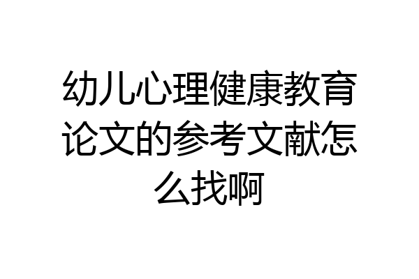 幼儿心理健康教育论文的参考文献怎么找啊