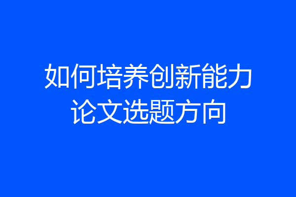 如何培养创新能力论文选题方向