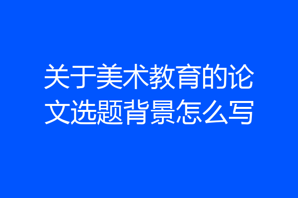关于美术教育的论文选题背景怎么写
