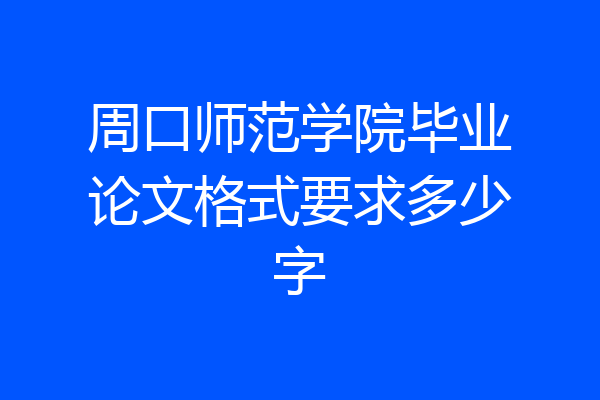 周口师范学院毕业论文格式要求多少字