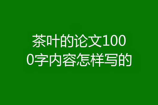 茶叶的论文1000字内容怎样写的