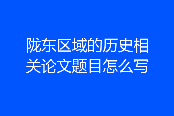 陇东区域的历史相关论文题目怎么写