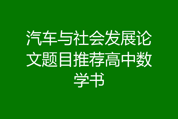 汽车与社会发展论文题目推荐高中数学书