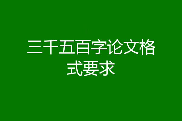 三千五百字论文格式要求