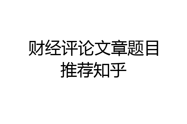 财经评论文章题目推荐知乎