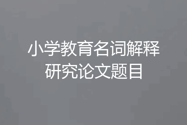 小学教育名词解释研究论文题目