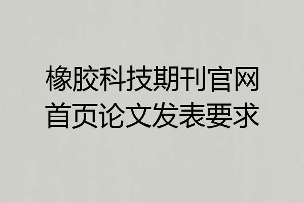 橡胶科技期刊官网首页论文发表要求
