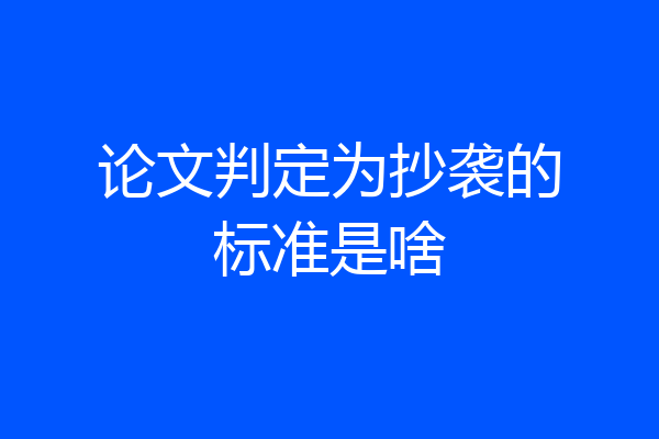 论文判定为抄袭的标准是啥