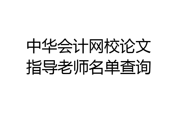 中华会计网校论文指导老师名单查询