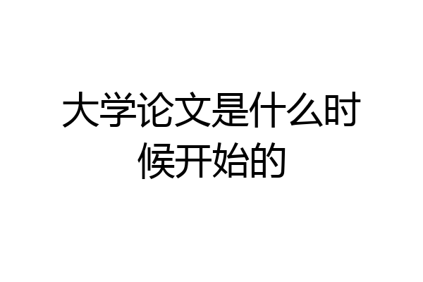 大学论文是什么时候开始的