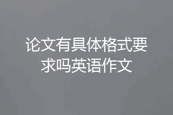 论文有具体格式要求吗英语作文