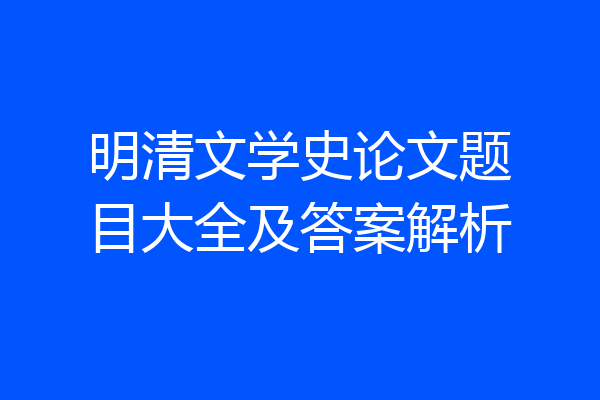明清文学史论文题目大全及答案解析