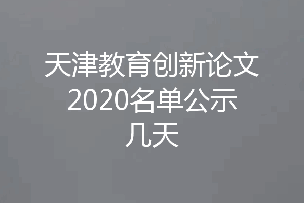 天津教育创新论文2020名单公示几天