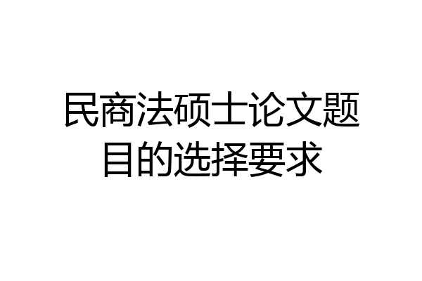 民商法硕士论文题目的选择要求