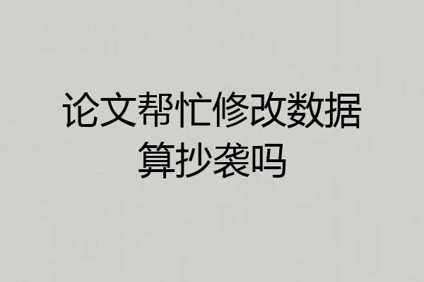 论文帮忙修改数据算抄袭吗