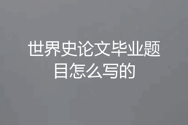 世界史论文毕业题目怎么写的