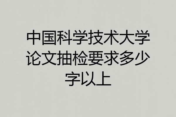 中国科学技术大学论文抽检要求多少字以上