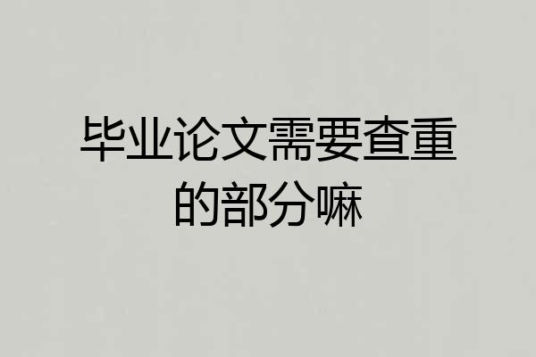 毕业论文需要查重的部分嘛