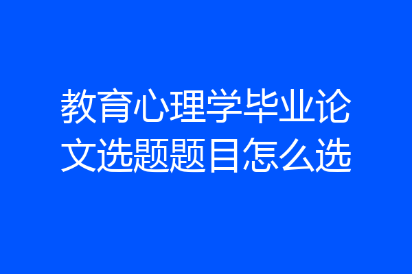 教育心理学毕业论文选题题目怎么选