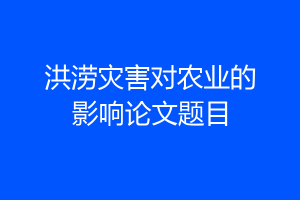 洪涝灾害对农业的影响论文题目
