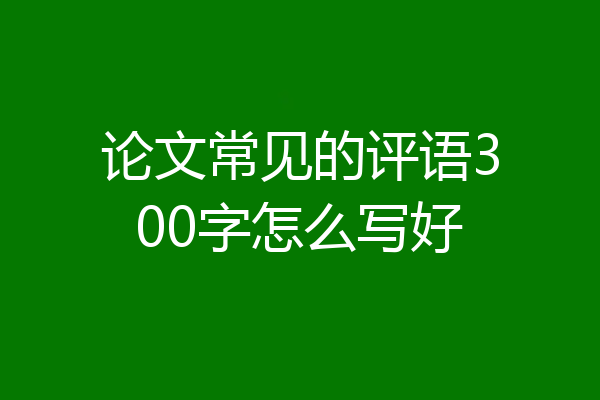 论文常见的评语300字怎么写好